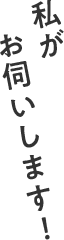 私がお伺いします！
